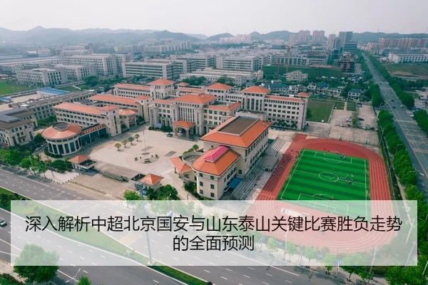 深入解析中超北京国安与山东泰山关键比赛胜负走势的全面预测